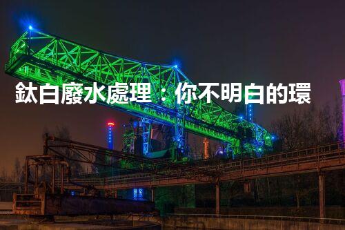 鈦白廢水處理：你不明白的環(huán)保秘密武器？